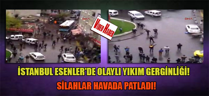 İstanbul Esenler’de olaylı yıkım gerginliği! Silahlar havada patladı!
