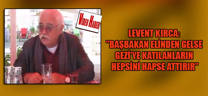 Levent Kırca: “Başbakan elinden gelse Gezi’ye katılanların hepsini hapse attırır”