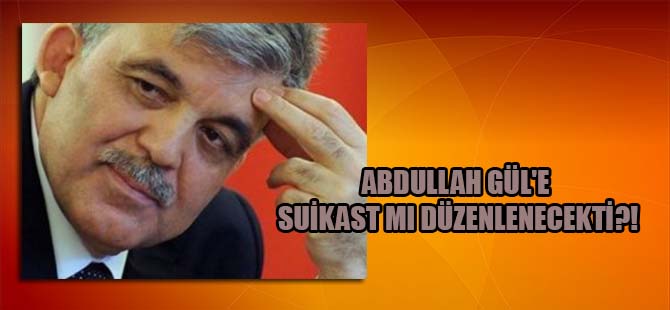 Abdullah Gül’e suikast mı düzenlenecekti?!