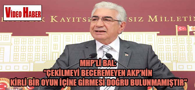 MHP’li Bal: “Çekilmeyi beceremeyen AKP’nin kirli bir oyun içine girmesi doğru bulunmamıştır”