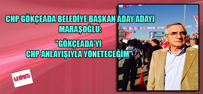 CHP Gökçeada Belediye Başkan Aday Adayı Maraşoğlu: “Gökçeada’yı CHP anlayışıyla yöneteceğim”