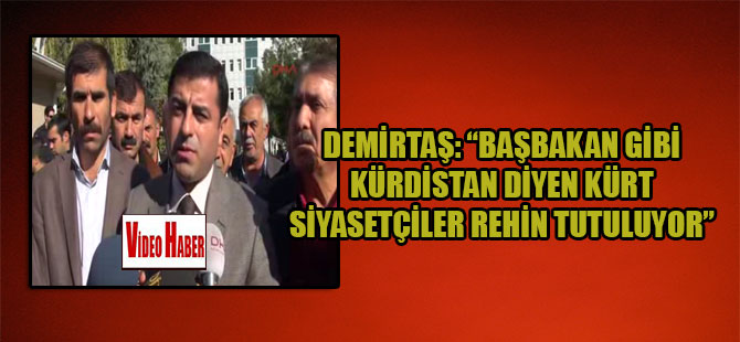 Demirtaş: “Başbakan gibi Kürdistan diyen Kürt Siyasetçiler rehin tutuluyor”
