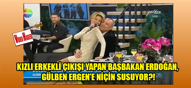 Kızlı erkekli çıkışı yapan Başbakan Erdoğan, Gülben Ergen’e niçin susuyor?!