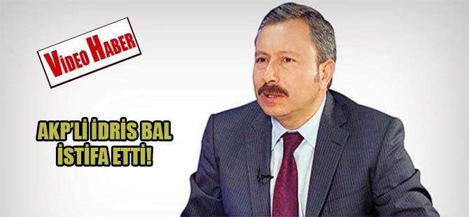 AKP’li İdris Bal istifa etti!