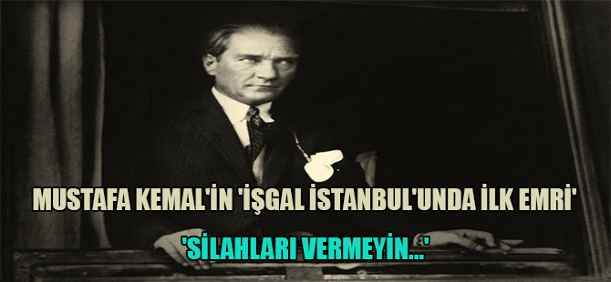 Mustafa Kemal’in ‘İşgal İstanbul’unda ilk emri’ ‘Silahları vermeyin…’