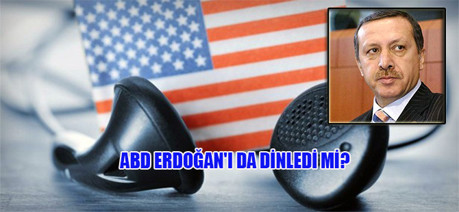 ABD Erdoğan’ı da dinledi mi?