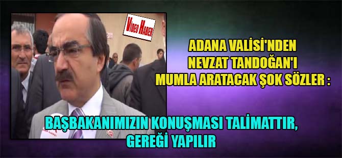 Adana Valisi’nden Nevzat Tandoğan’ı mumla aratacak şok sözler : Başbakanımızın konuşması talimattır, gereği yapılır