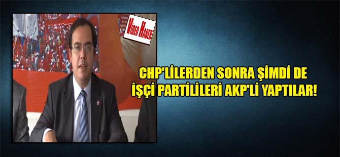 CHP’lilerden sonra şimdi de İşçi Partilileri AKP’li yaptılar!