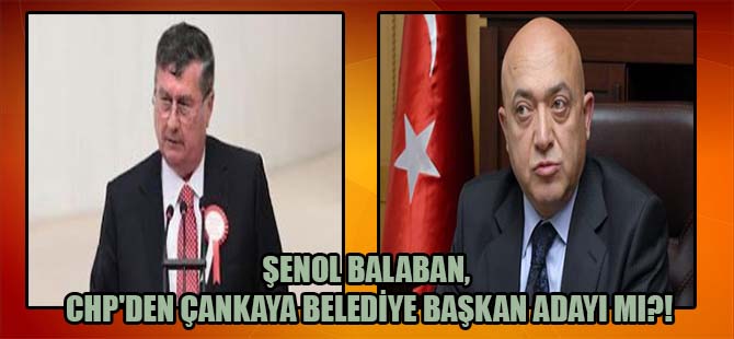 Şenol Balaban, CHP’den Çankaya Belediye Başkan adayı mı?!