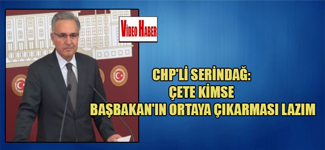 CHP’li Serindağ: Çete kimse Başbakan’ın ortaya çıkarması lazım