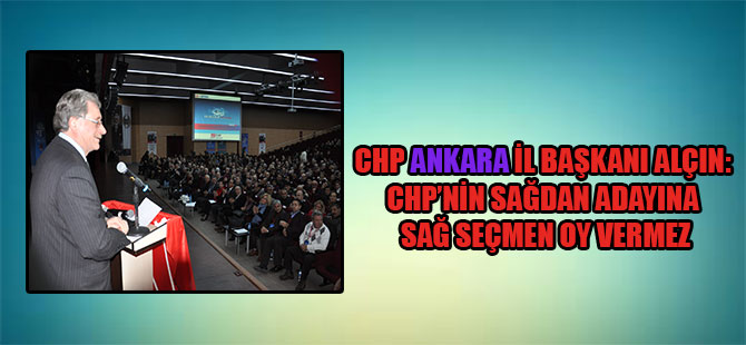 CHP Ankara İl Başkanı Alçın: CHP’nin sağdan adayına sağ seçmen oy vermez