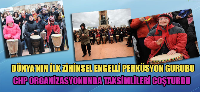 Dünya’nın ilk zihinsel engelli perküsyom gurubu CHP organizasyonunda Taksimlileri coşturdu