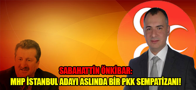 Sabahattin Önkibar: MHP İstanbul adayı aslında bir PKK sempatizanı!