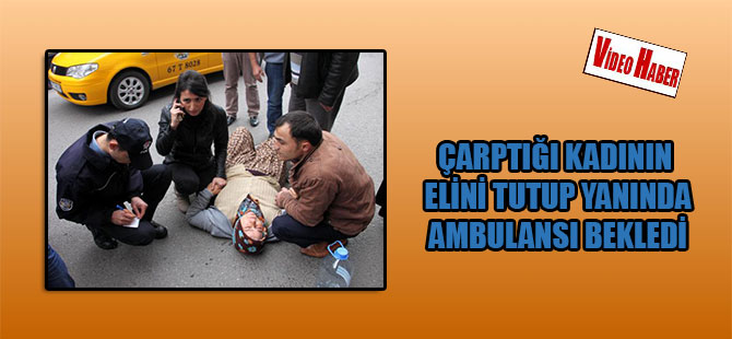 Çarptığı kadının elini tutup yanında ambulansı bekledi