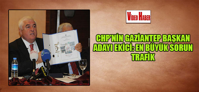 CHP’nin Gaziantep Başkan Adayı Ekici: En büyük sorun trafik