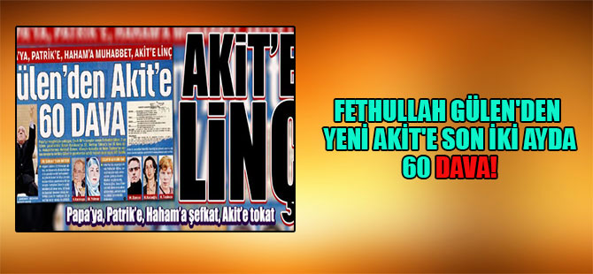 Fethullah Gülen’den Yeni Akit’e son iki ayda 60 dava!