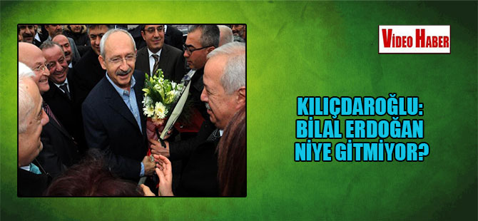 Kılıçdaroğlu: Bilal Erdoğan niye gitmiyor?