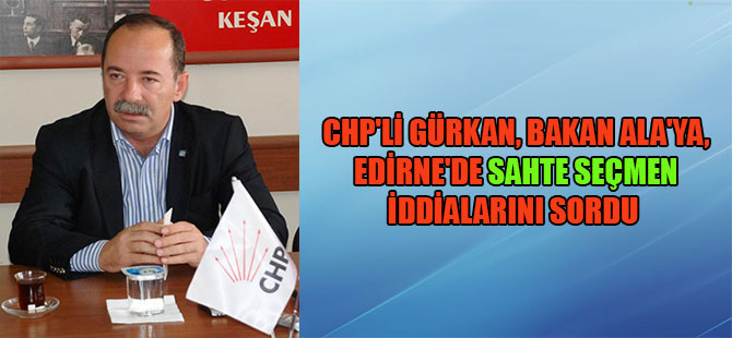 CHP’li Gürkan, Bakan Ala’ya, Edirne’de sahte seçmen iddialarını sordu