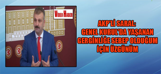 AKP’li Saral: Genel Kurul’da yaşanan gerginliğe sebep olduğum için üzgünüm