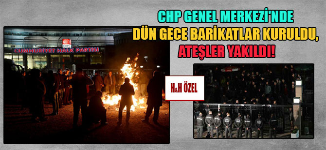 CHP Genel Merkezi’nde barikatlar kuruldu, ateşler yakıldı!