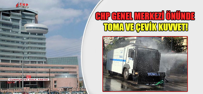 CHP Genel Merkezi önünde TOMA ve çevik kuvvet!
