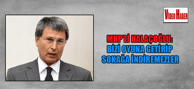 MHP’li Halaçoğlu: Bizi oyuna getirip sokağa indiremezler