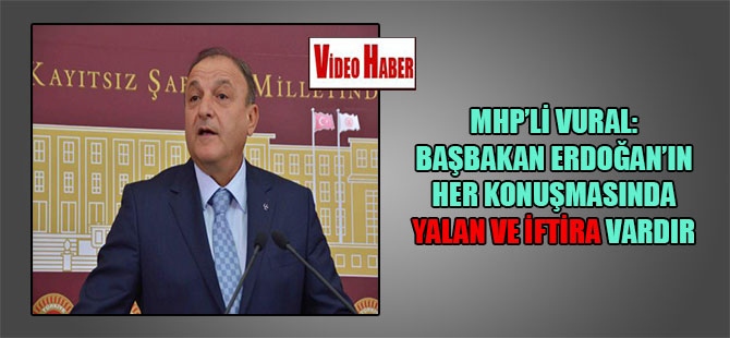 MHP’li Vural: Başbakan Erdoğan’ın her konuşmasında yalan ve iftira vardır
