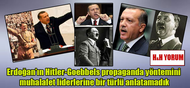 Erdoğan’ın Hitler-Goebbels propaganda yöntemini muhalafet liderlerine bir türlü anlatamadık