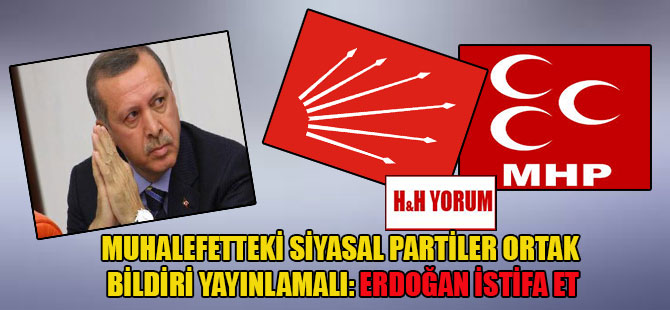 Muhalefetteki siyasal partiler ortak bildiri yayınlamalı: Erdoğan istifa et