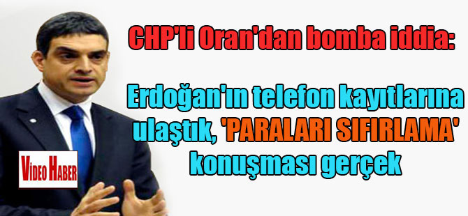 CHP’li Oran’dan bomba iddia: Erdoğan’ın telefon kayıtlarına ulaştık, ‘paraları sıfırlama’ konuşması gerçek