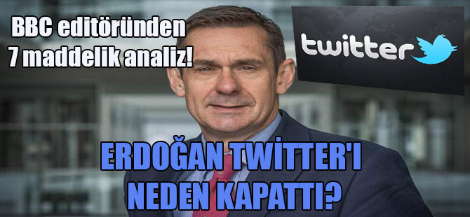 BBC editöründen 7 maddelik analiz! Erdoğan Twitter’ı neden kapattı?