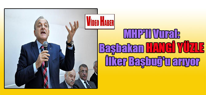 MHP’li Vural: Başbakan hangi yüzle İlker Başbuğ’u arıyor