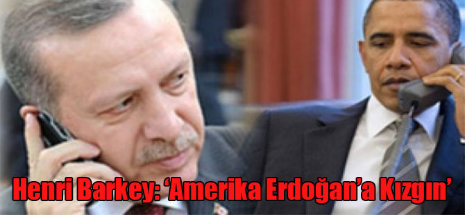 Henri Barkey: ‘Amerika Erdoğan’a Kızgın’