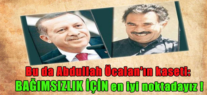Bu da Abdullah Öcalan’ın kaseti: Bağımsızlık için en iyi noktadayız !
