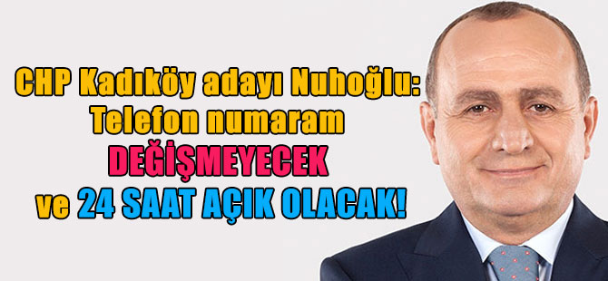 CHP Kadıköy adayı Nuhoğlu: Telefon numaram değişmeyecek ve 24 saat açık olacak!