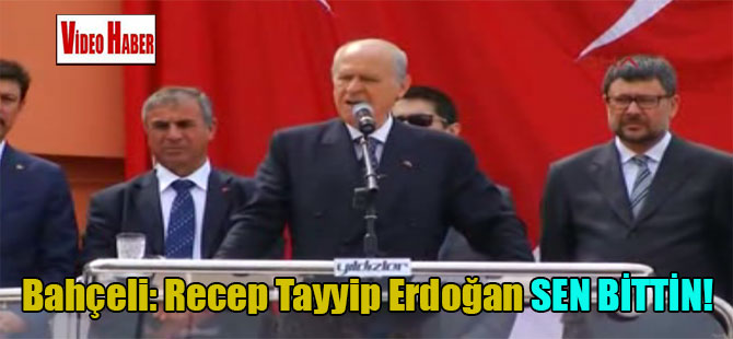 Bahçeli: Recep Tayyip Erdoğan sen bittin!