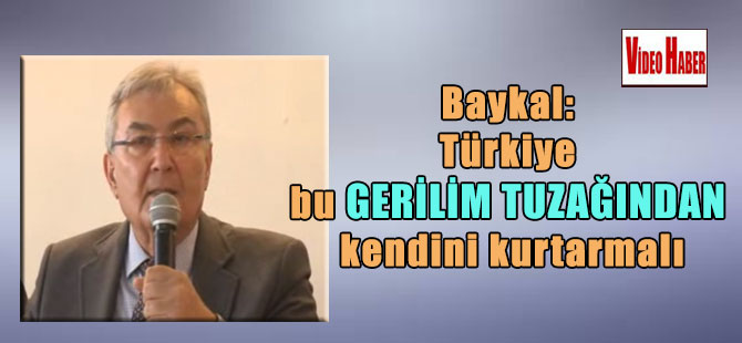 Baykal: Türkiye bu gerilim tuzağından kendini kurtarmalı