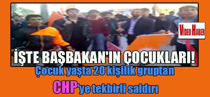 İşte Başbakan’ın çocukları! Çocuk yaşta 20 kişilik gruptan CHP’ye tekbirli saldırı