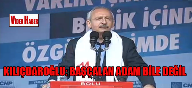 Kılıçdaroğlu: Başçalan adam bile değil