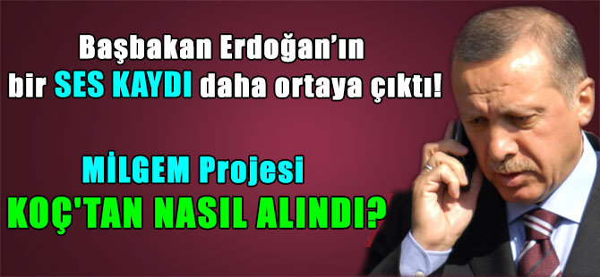 Başbakan Erdoğan’ın bir ses kaydı daha ortaya çıktı! MİLGEM Projesi KOÇ’tan nasıl alındı?