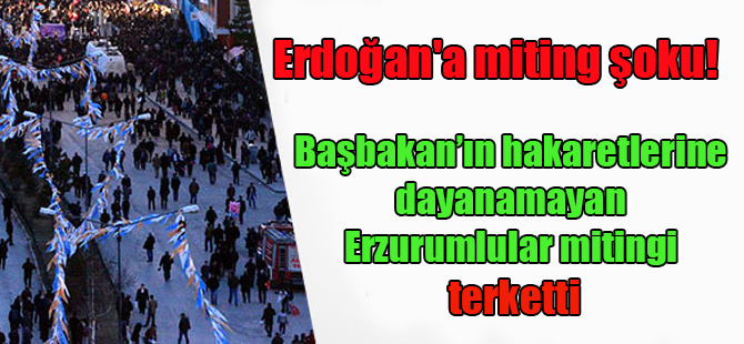 Erdoğan’a miting şoku! Başbakan’ın hakaretlerine dayanamayan Erzurumlular mitingi terketti