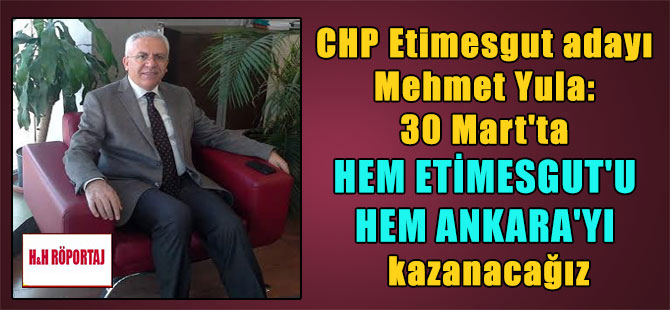 CHP Etimesgut adayı Mehmet Yula: 30 Mart’ta hem Etimesgut’u hem Ankara’yı kazanacağız