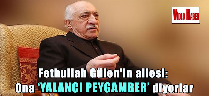 Fethullah Gülen’in ailesi: Ona yalancı peygamber diyorlar