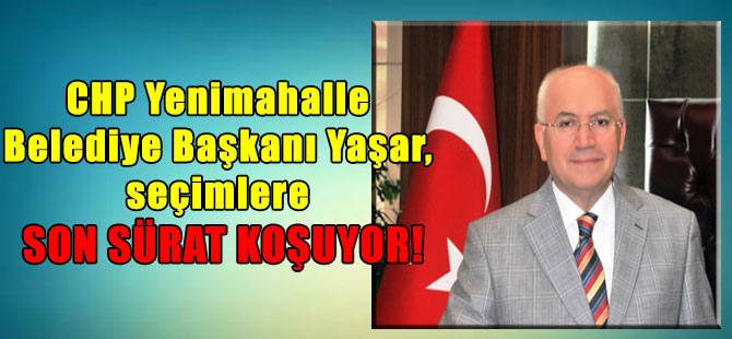 CHP Yenimahalle Belediye Başkanı Yaşar, seçimlere son sürat koşuyor!