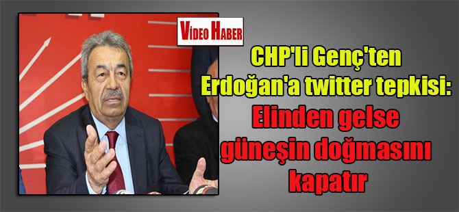CHP’li Genç’ten Erdoğan’a twitter tepkisi: Elinden gelse güneşin doğmasını kapatır