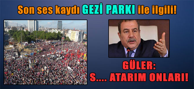 Son ses kaydı Gezi Parkı ile ilgili! Güler: S…. atarım onları!