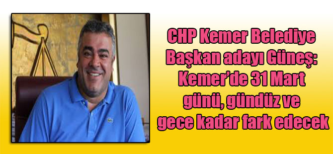 CHP Kemer Belediye Başkan adayı Güneş: Kemer’de 31 Mart günü, gündüz ve gece kadar fark edecek