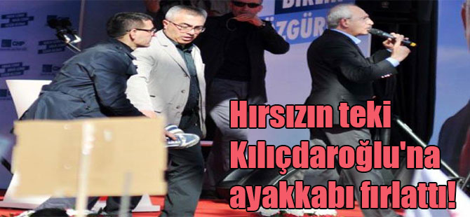 Hırsızın teki Kılıçdaroğlu’na ayakkabı fırlattı!