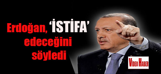 Erdoğan ‘İSTİFA’ edeceğini söyledi