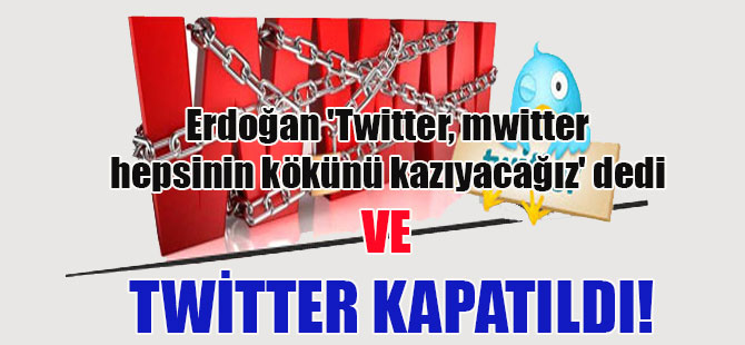 Erdoğan ‘Twitter, mwitter hepsinin kökünü kazıyacağız’ dedi ve Twitter kapatıldı!
